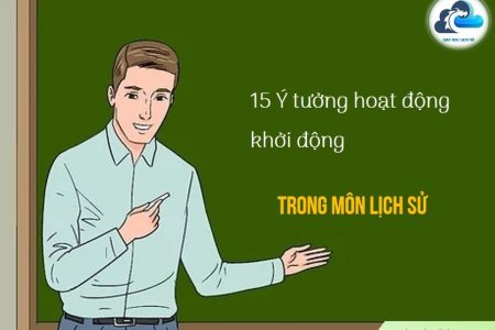 15 Ý tưởng hoạt động khởi động trong dạy học Lịch sử