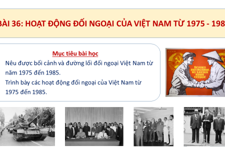 LỊCH SỬ 12_BÀI 36: HOẠT ĐỘNG ĐỐI NGOẠI CỦA VIỆT NAM TỪ 1975 – 1985